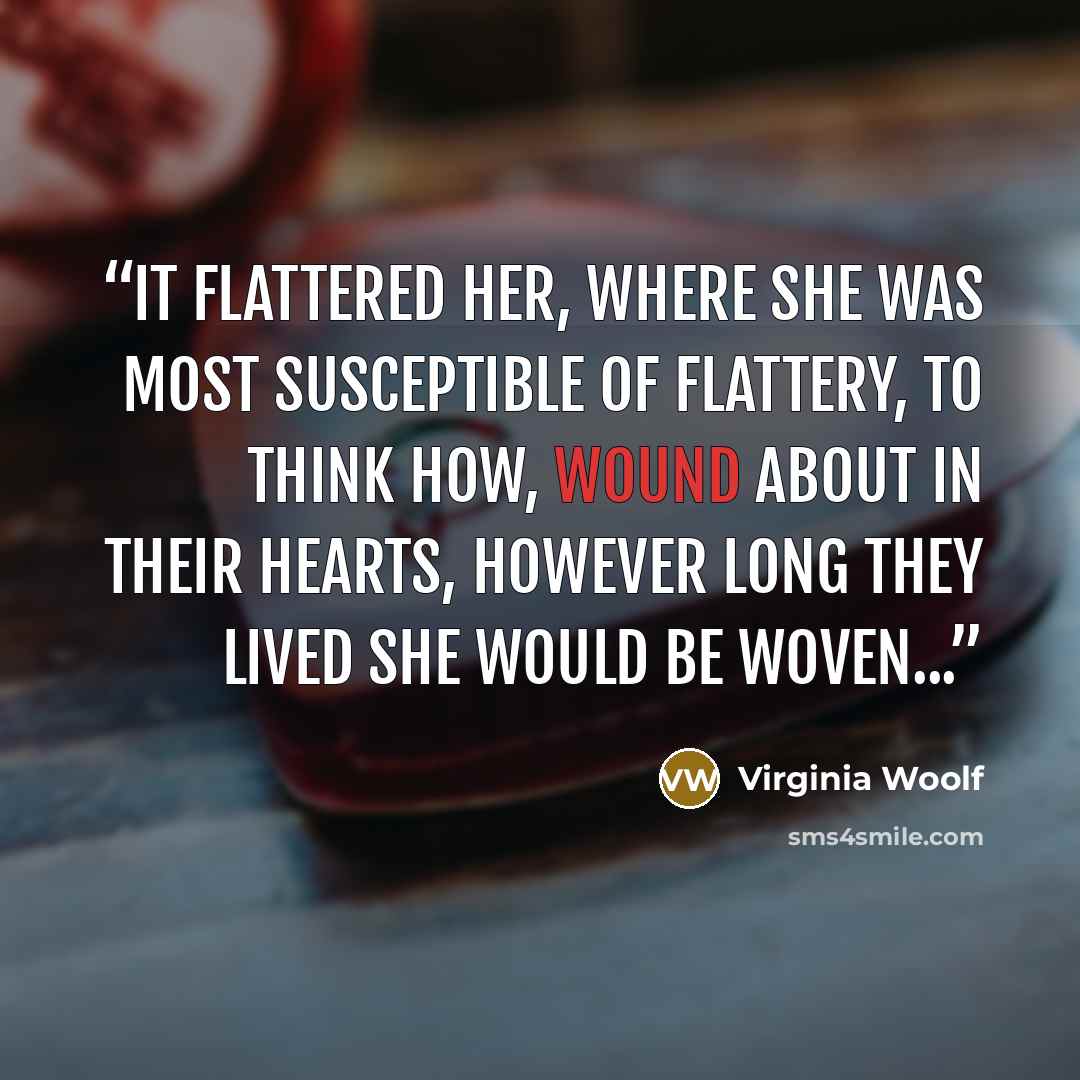 “It flattered her, where she was most susceptible of flattery, to think how, wound about in their hearts, however long they lived she would be woven...” quote by Virginia Woolf