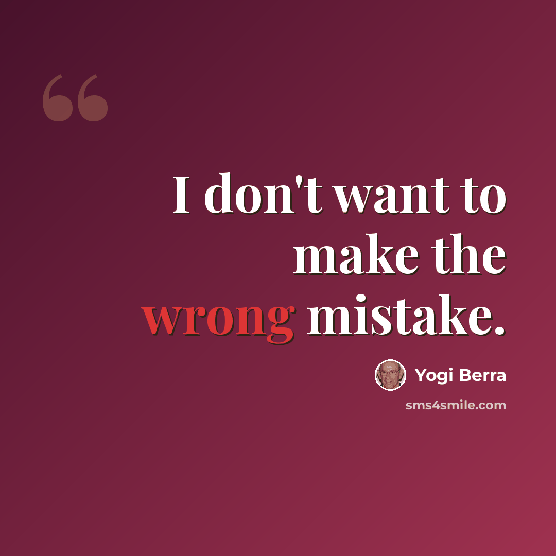“I don't want to make the wrong mistake.” quote by Yogi Berra