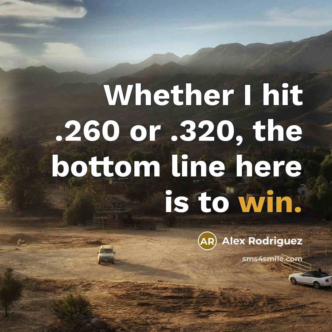 “Whether I hit .260 or .320, the bottom line here is to win.” quote by Alex Rodriguez