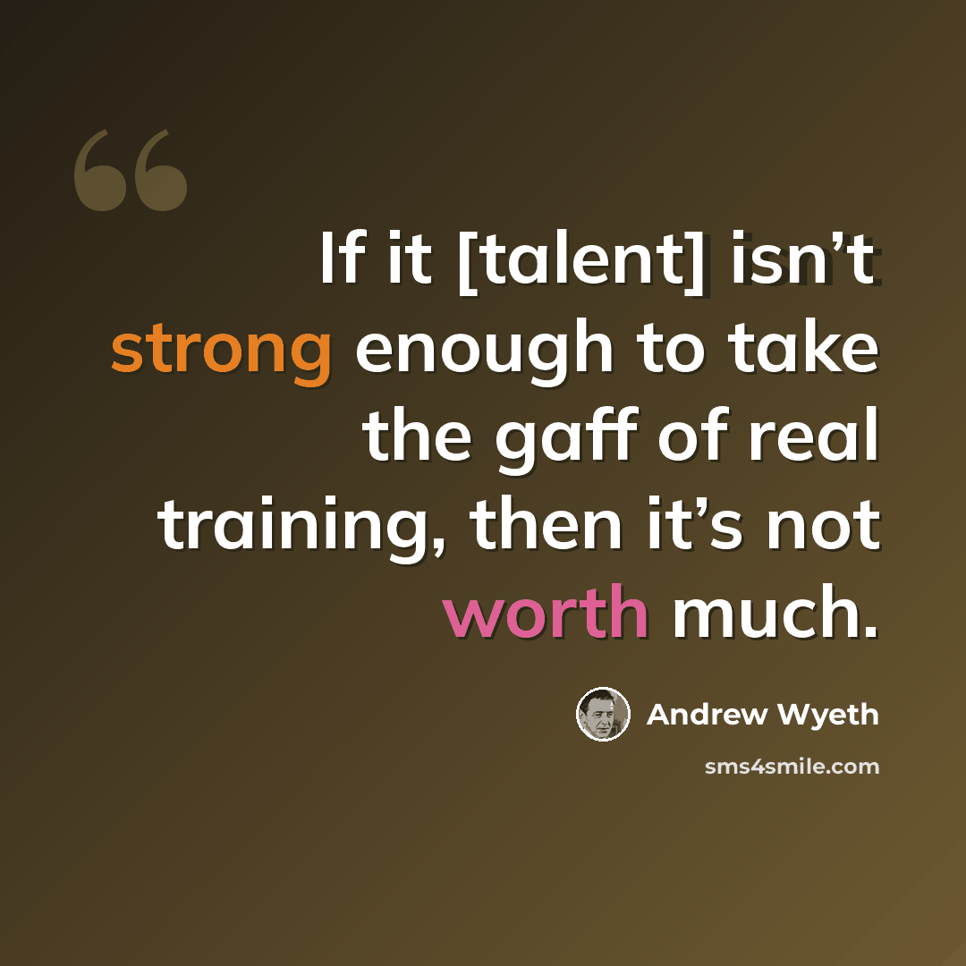 “If it [talent] isn’t strong enough to take the gaff of real training, then it’s not worth much.” quote by Andrew Wyeth