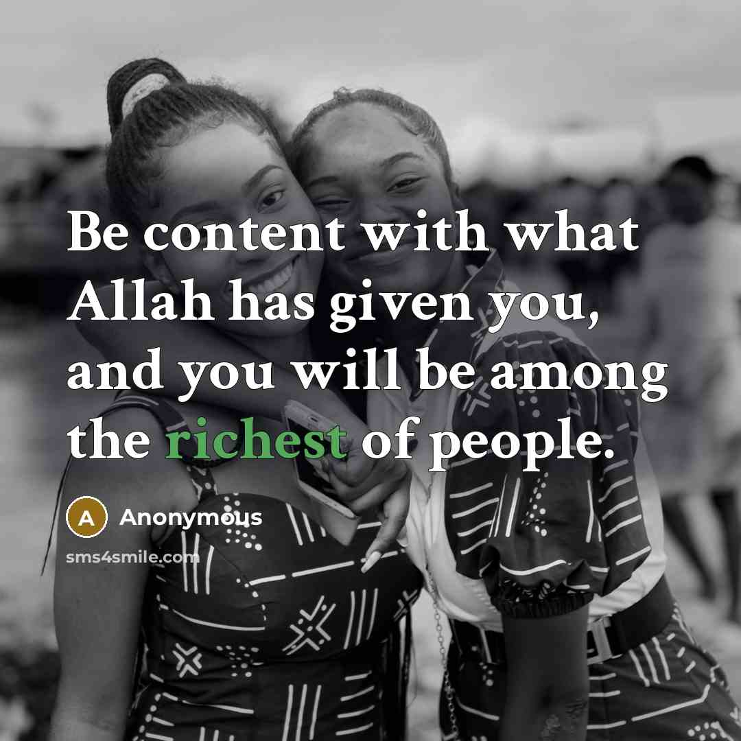 “Be content with what Allah has given you, and you will be among the richest of people.” quote by Anonymous