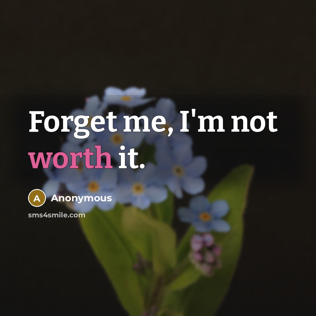 “Forget me, I'm not worth it.” quote by Anonymous