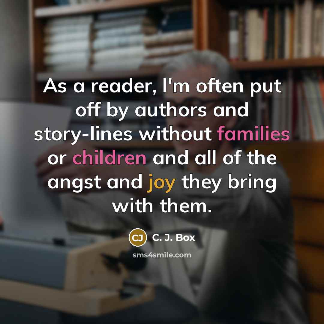 “As a reader, I'm often put off by authors and story-lines without families or children and all of the angst and joy they bring with them.” quote by C. J. Box