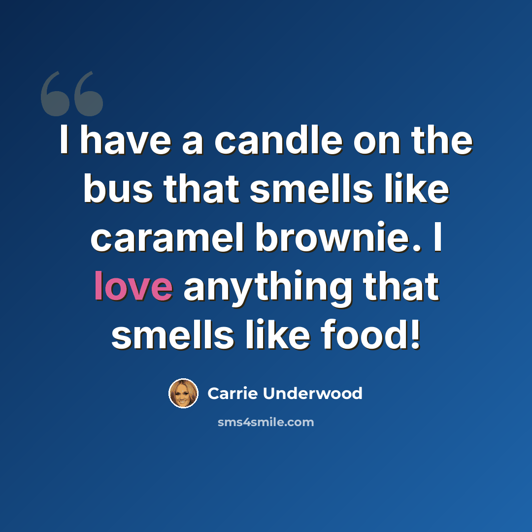 “I have a candle on the bus that smells like caramel brownie. I love anything that smells like food!” quote by Carrie Underwood