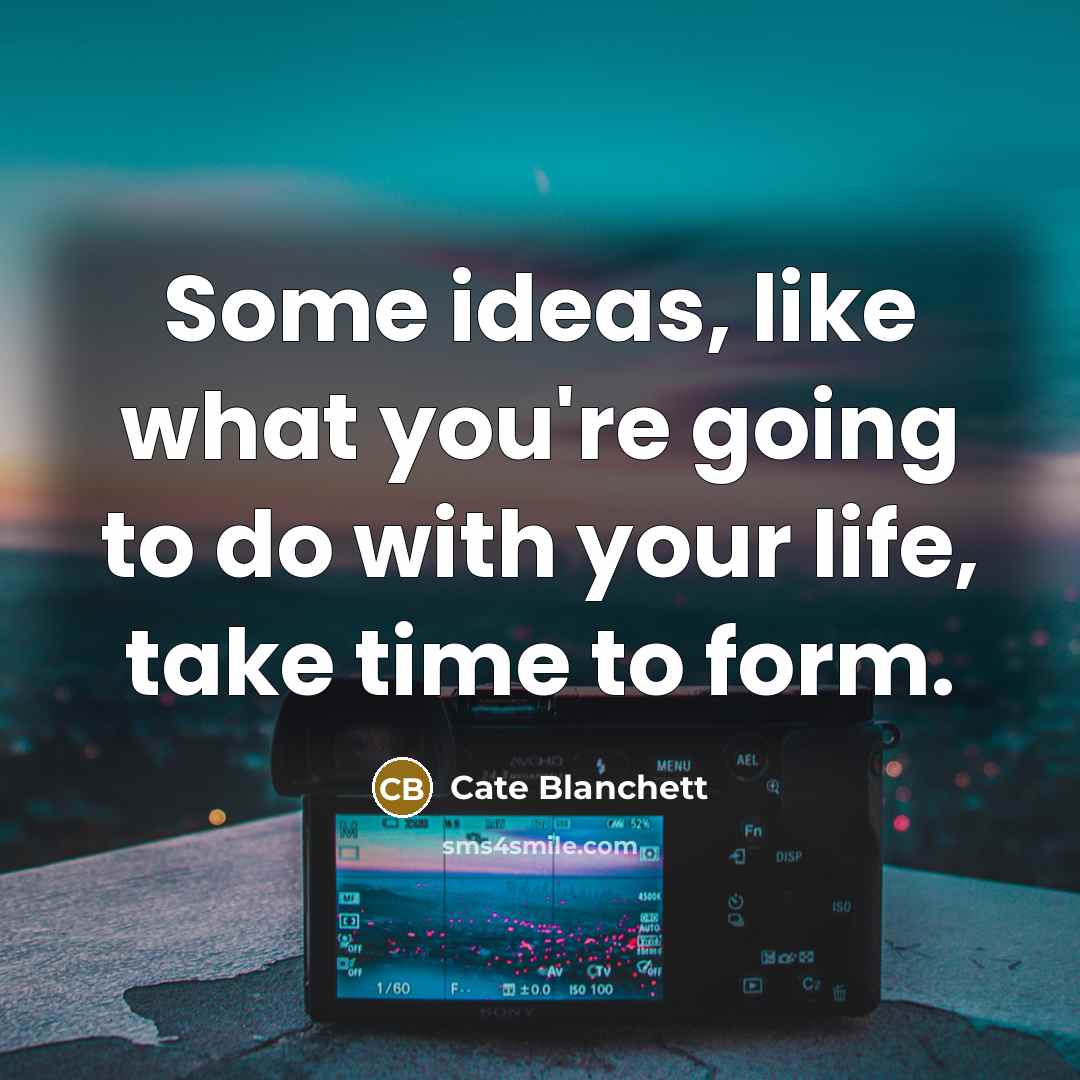 “Some ideas, like what you're going to do with your life, take time to form.” quote by Cate Blanchett