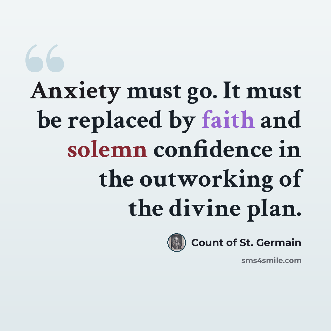 “Anxiety must go. It must be replaced by faith and solemn confidence in the outworking of the divine plan.” quote by Count of St. Germain