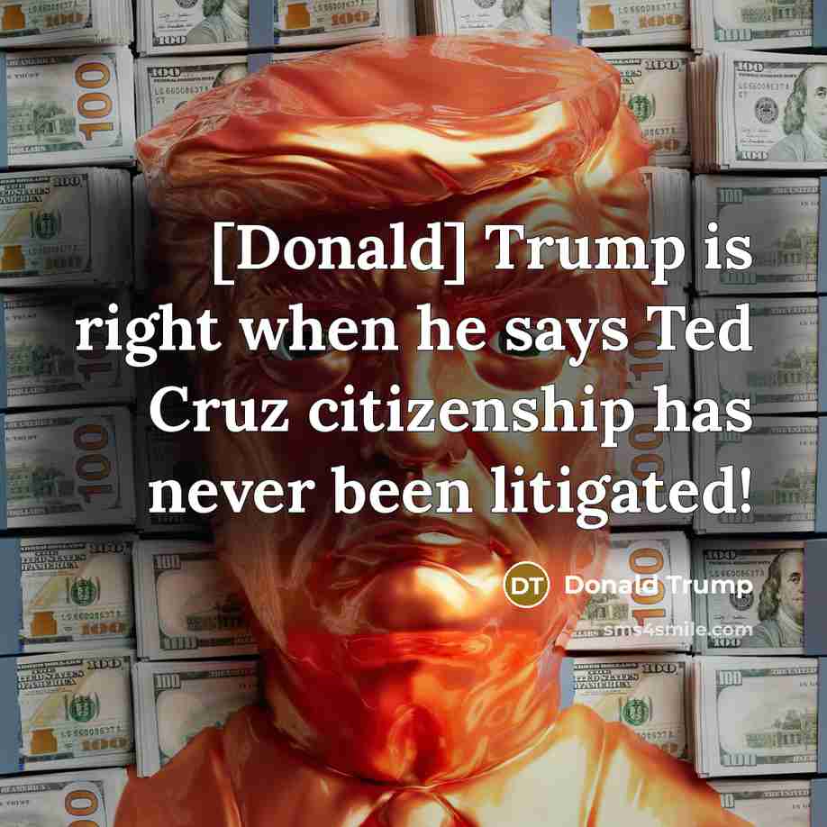 “[Donald] Trump is right when he says Ted Cruz citizenship has never been litigated!” quote by Donald Trump