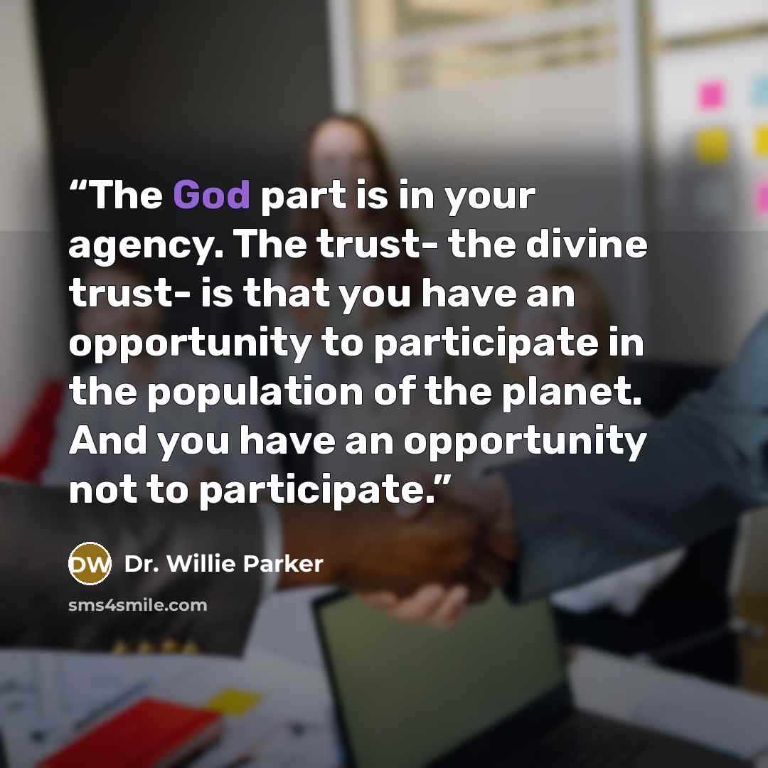 “The God part is in your agency. The trust- the divine trust- is that you have an opportunity to participate in the population of the planet. And you have an opportunity not to participate.” quote by Dr. Willie Parker