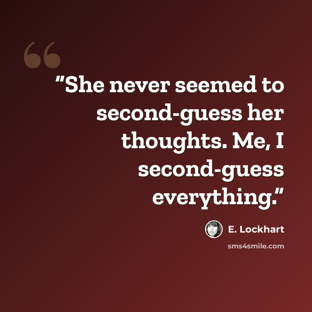 “She never seemed to second-guess her thoughts. Me, I second-guess everything.” quote by E. Lockhart