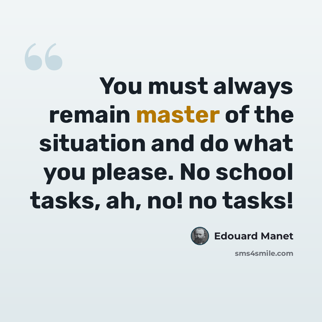 “You must always remain master of the situation and do what you please. No school tasks, ah, no! no tasks!” quote by Edouard Manet