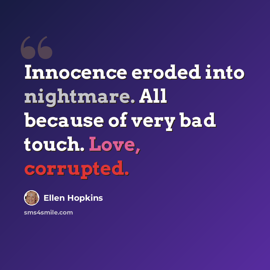 “Innocence eroded into nightmare. All because of very bad touch. Love, corrupted.” quote by Ellen Hopkins