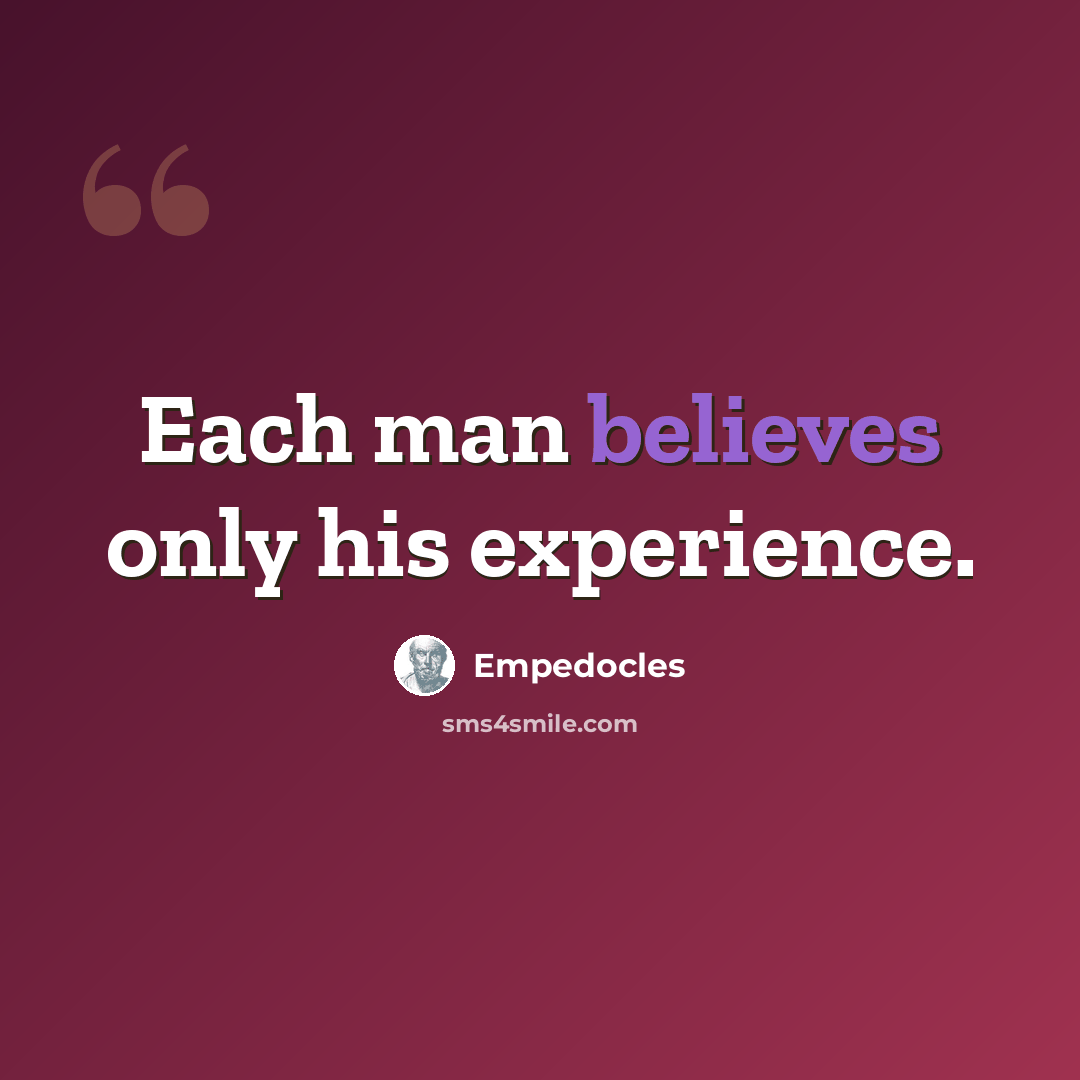 “Each man believes only his experience.” quote by Empedocles