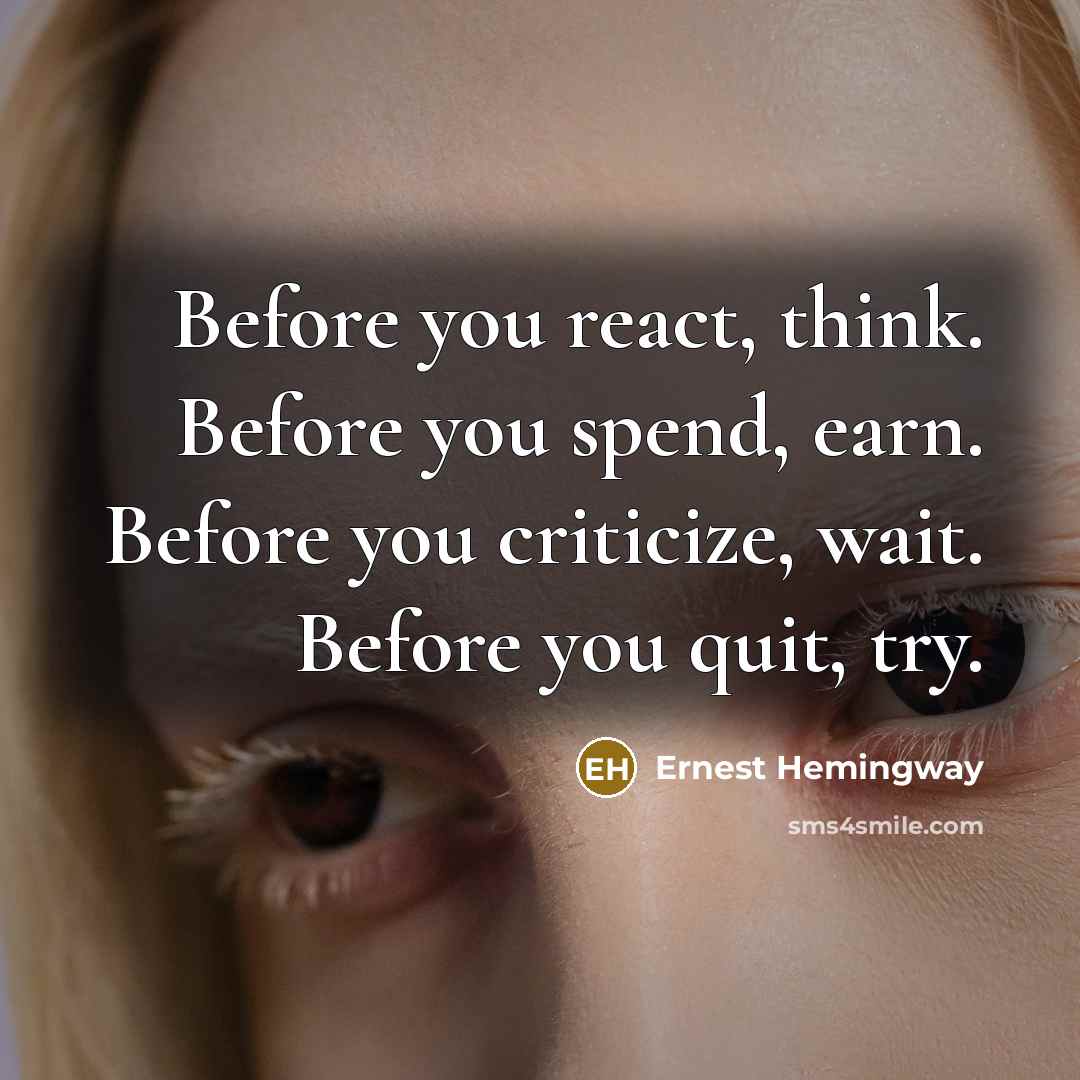 “Before you react, think. Before you spend, earn. Before you criticize, wait. Before you quit, try.” quote by Ernest Hemingway