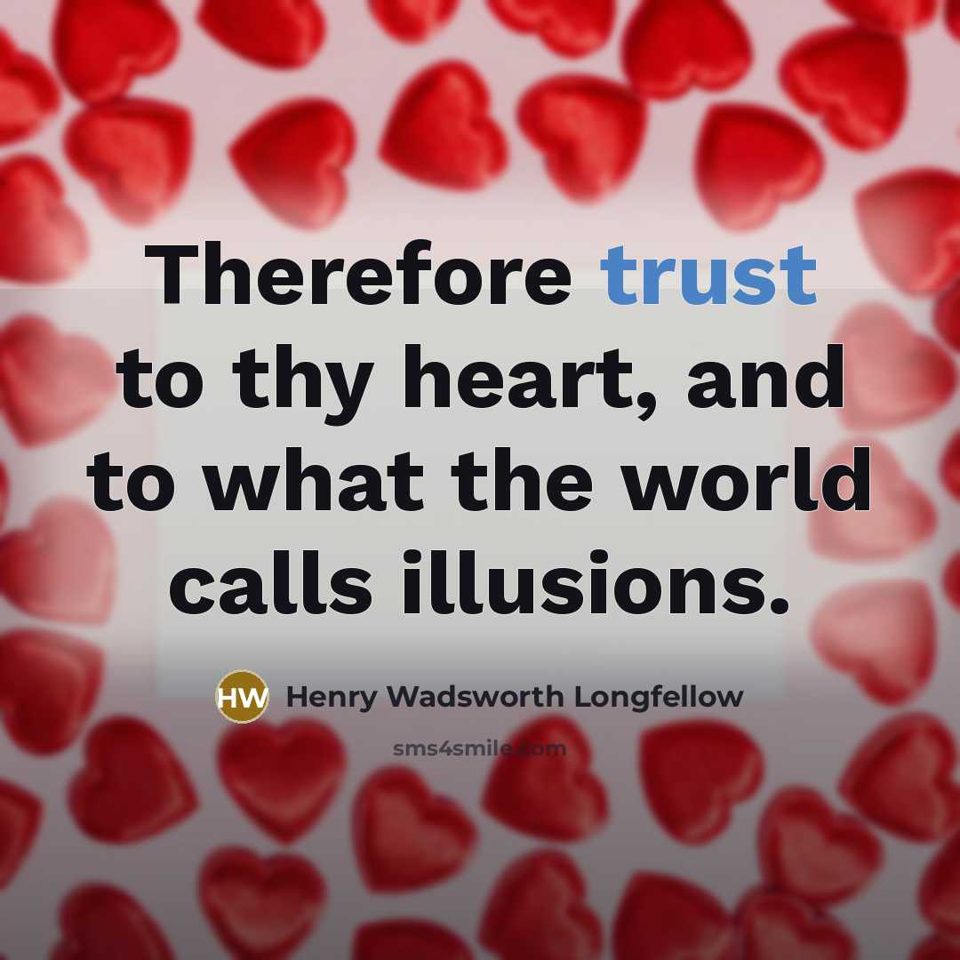 “Therefore trust to thy heart, and to what the world calls illusions.” quote by Henry Wadsworth Longfellow