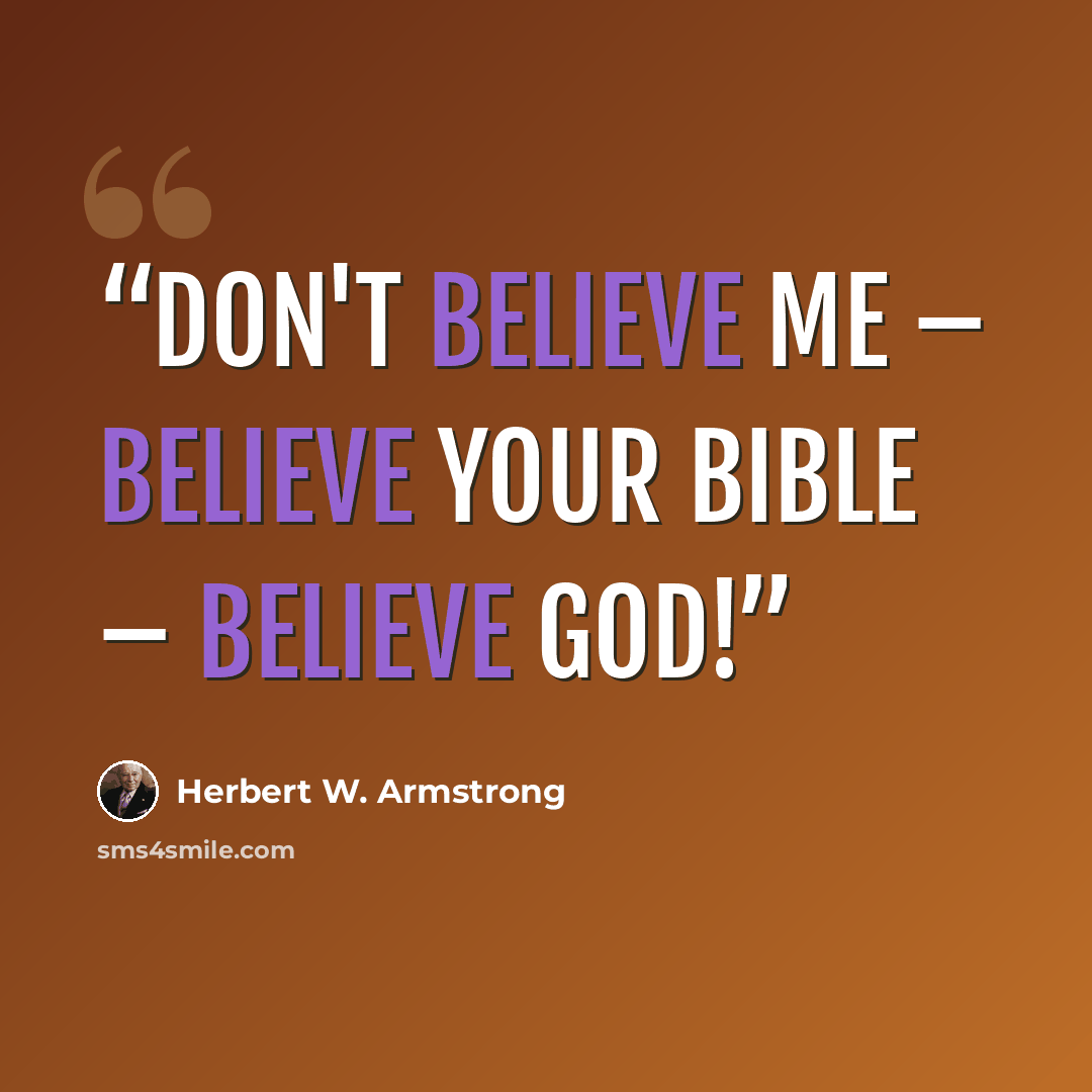“Don't believe me – BELIEVE YOUR BIBLE – BELIEVE GOD!” quote by Herbert W. Armstrong