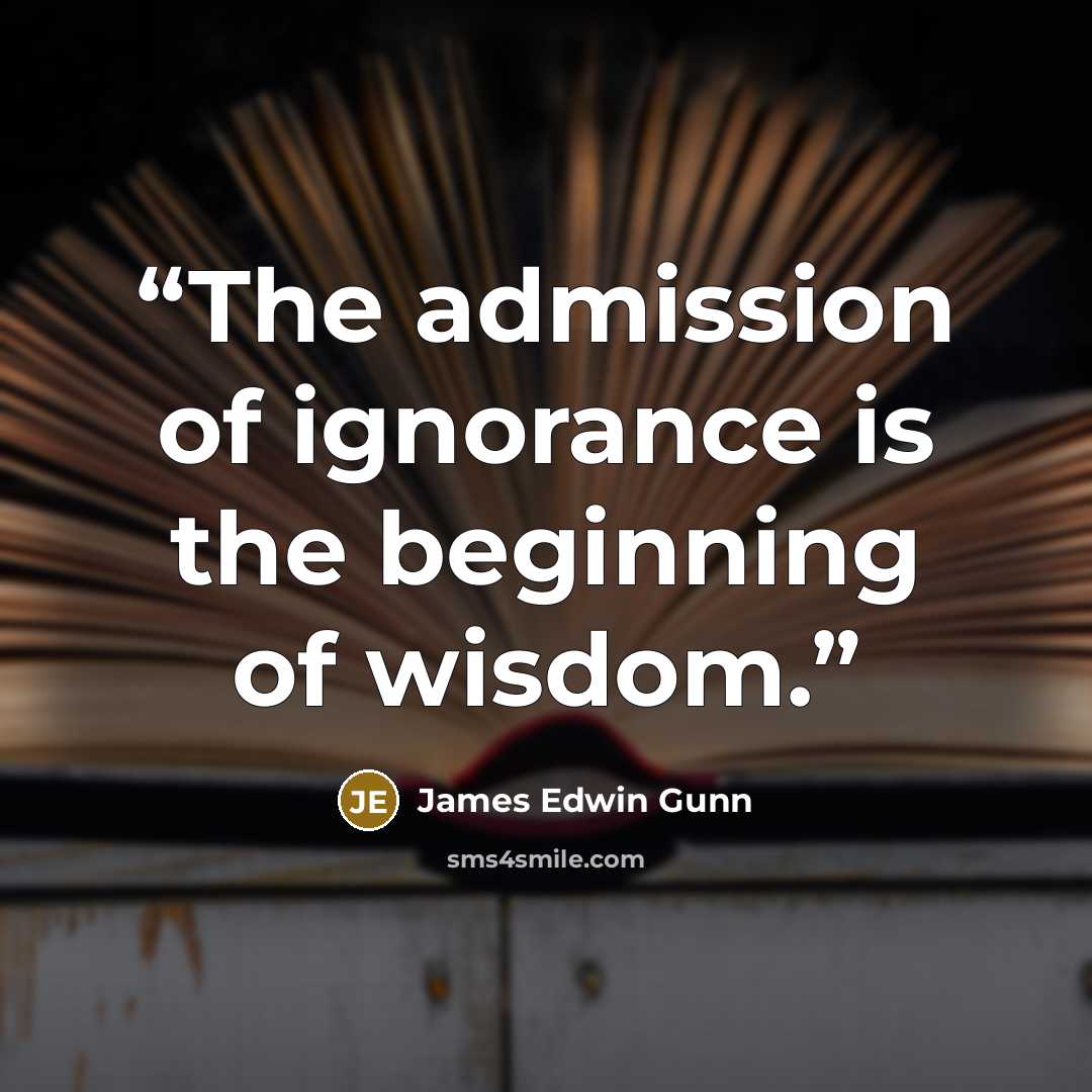 “The admission of ignorance is the beginning of wisdom.” quote by James Edwin Gunn