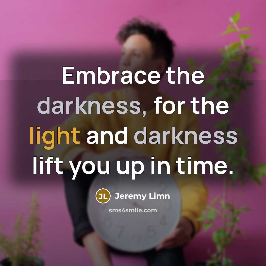 “Embrace the darkness, for the light and darkness lift you up in time.” quote by Jeremy Limn