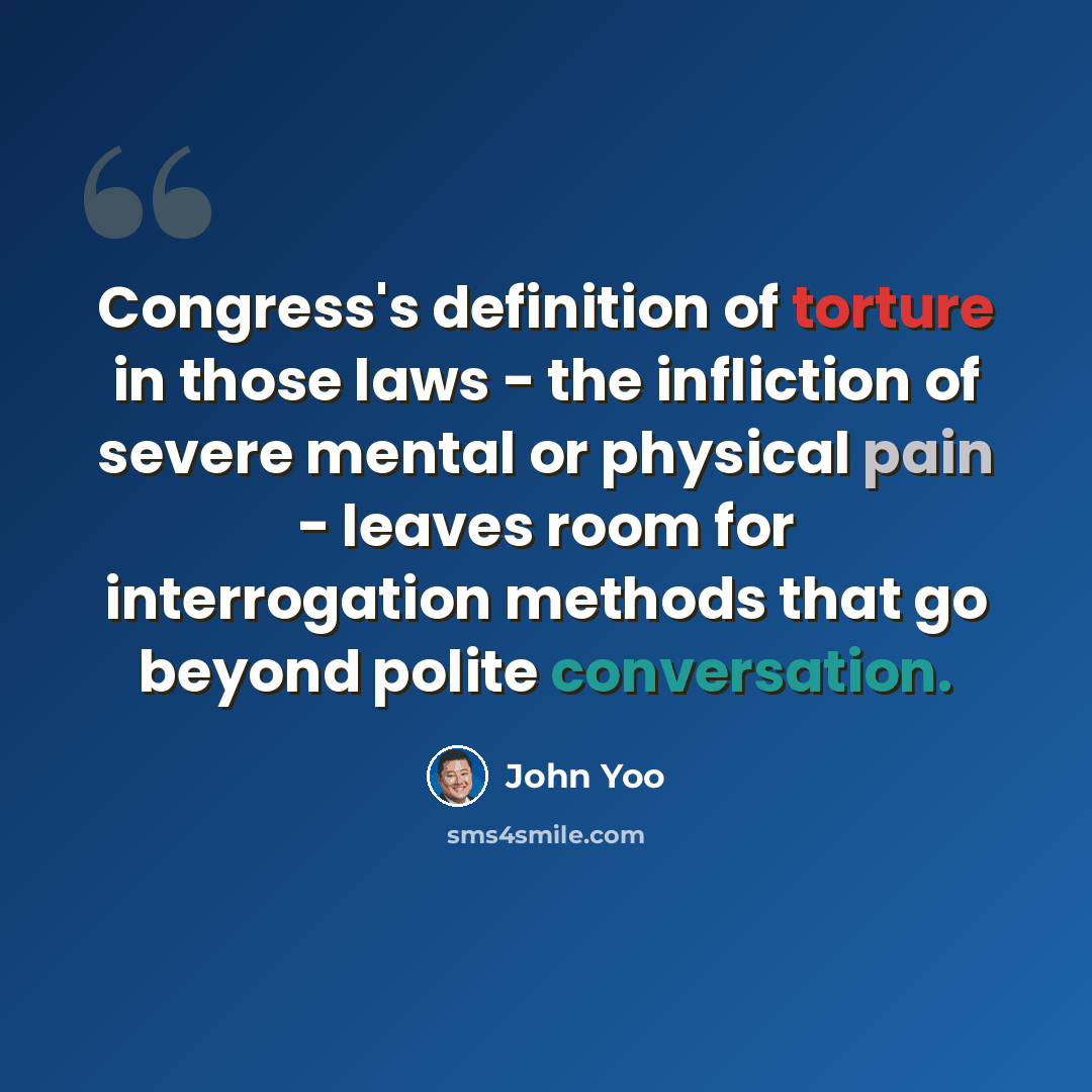 “Congress's definition of torture in those laws - the infliction of severe mental or physical pain - leaves room for interrogation methods that go beyond polite conversation.” quote by John Yoo