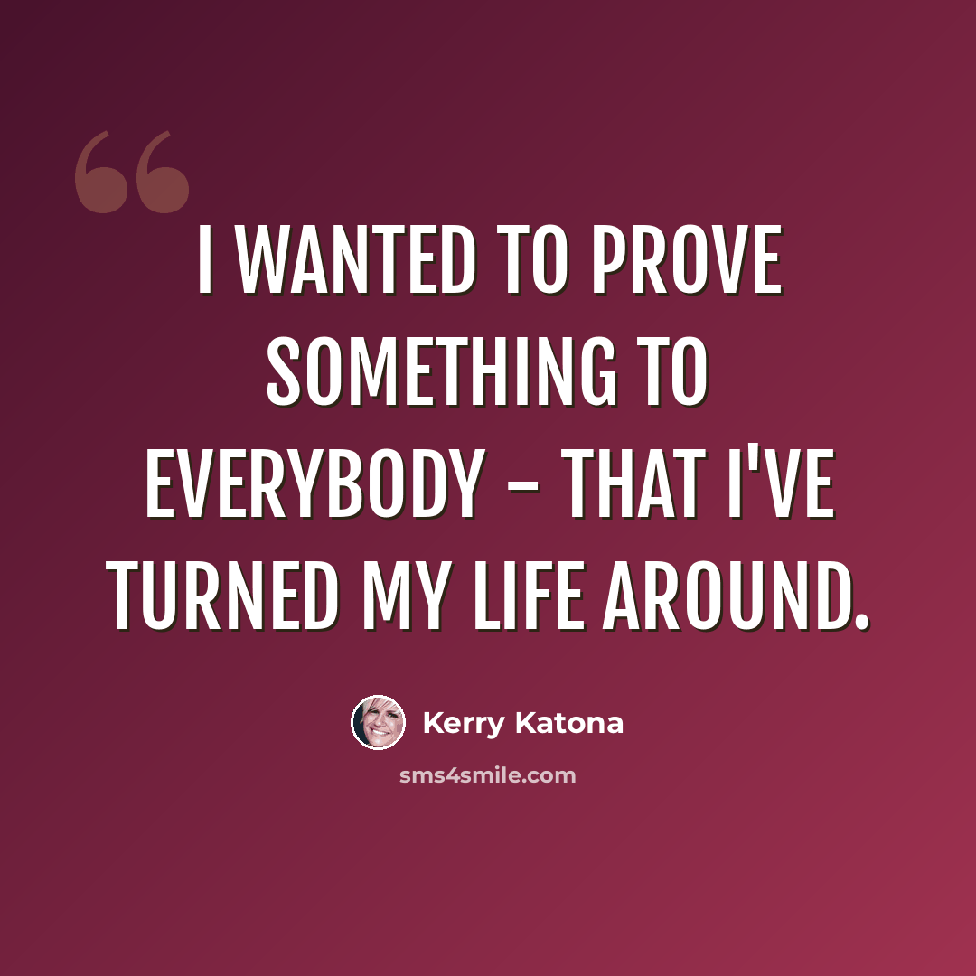 “I wanted to prove something to everybody - that I've turned my life around.” quote by Kerry Katona