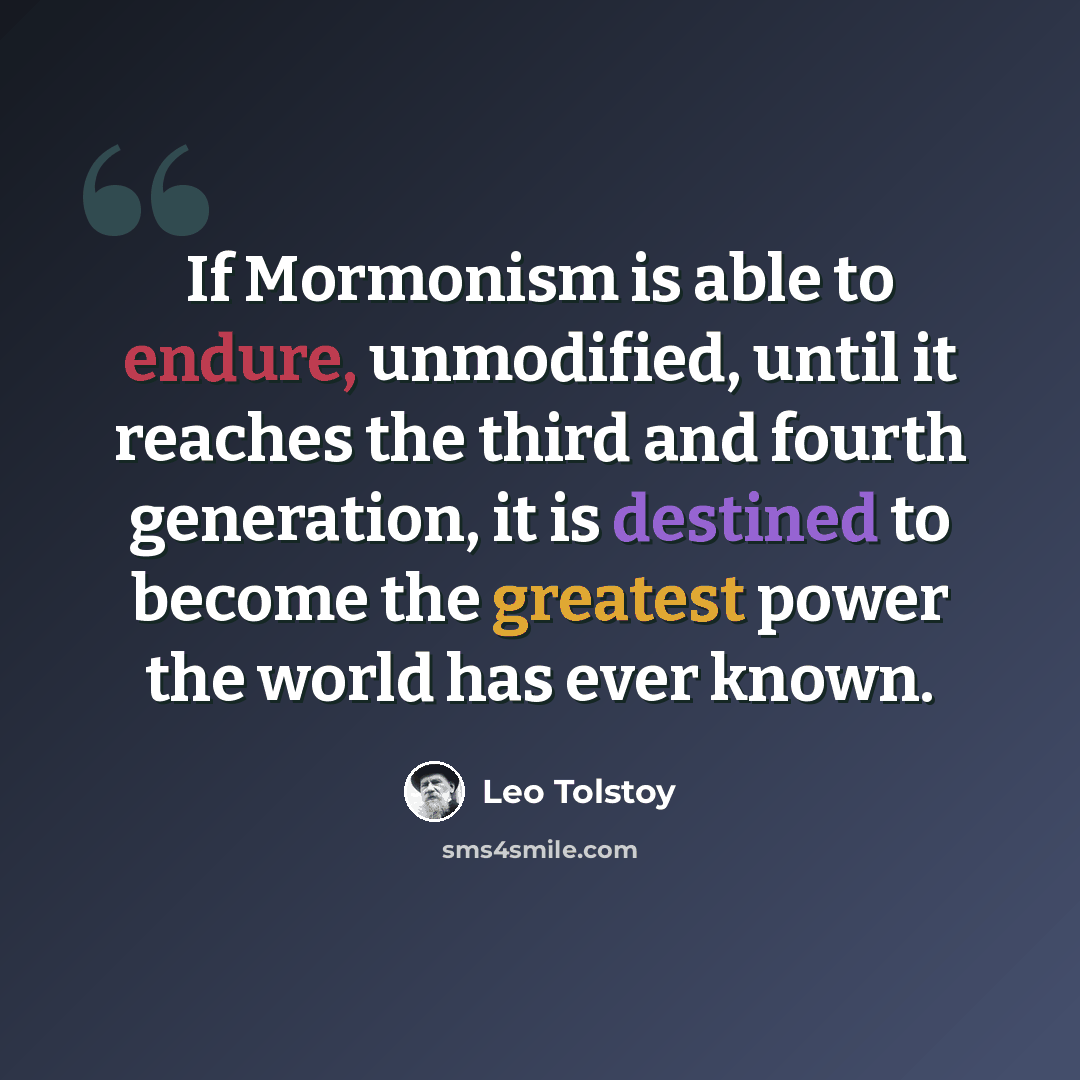 “If Mormonism is able to endure, unmodified, until it reaches the third and fourth generation, it is destined to become the greatest power the world has ever known.” quote by Leo Tolstoy