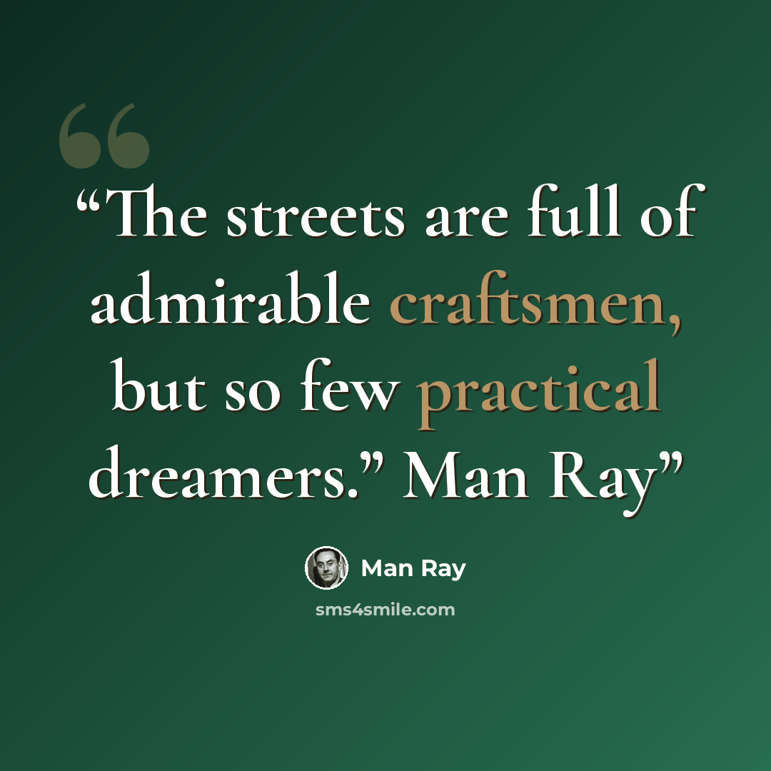 “The streets are full of admirable craftsmen, but so few practical dreamers.” Man Ray” quote by Man Ray