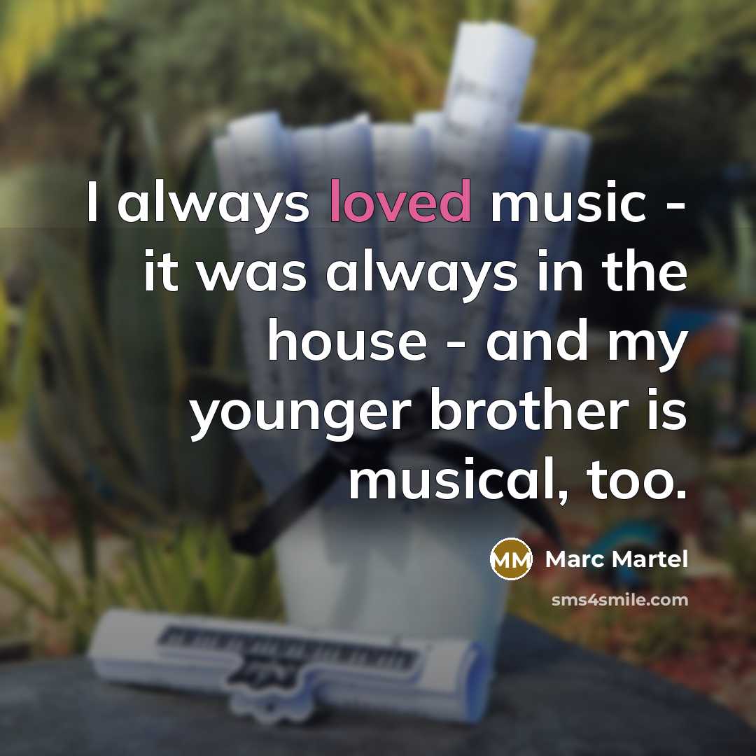“I always loved music - it was always in the house - and my younger brother is musical, too.” quote by Marc Martel