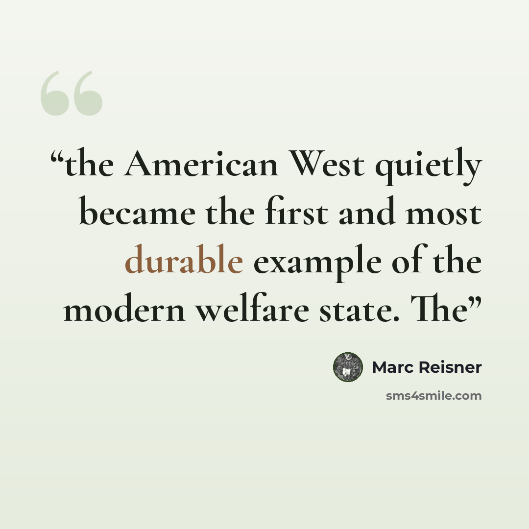 “the American West quietly became the first and most durable example of the modern welfare state. The” quote by Marc Reisner