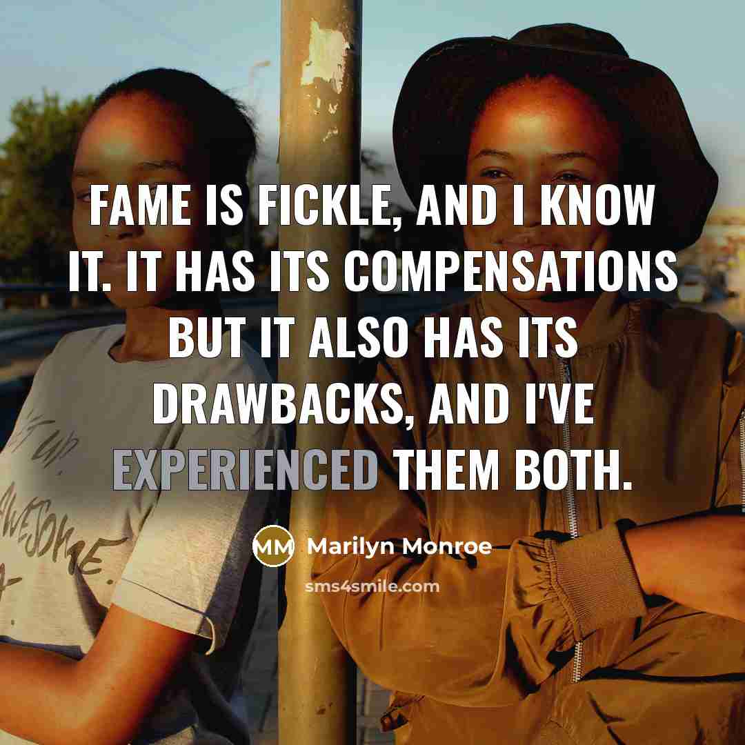 “Fame is fickle, and I know it. It has its compensations but it also has its drawbacks, and I've experienced them both.” quote by Marilyn Monroe
