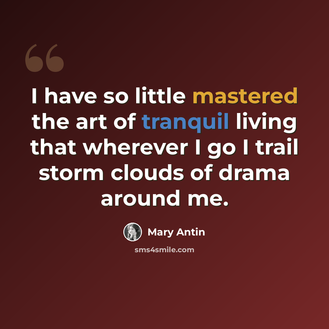 “I have so little mastered the art of tranquil living that wherever I go I trail storm clouds of drama around me.” quote by Mary Antin