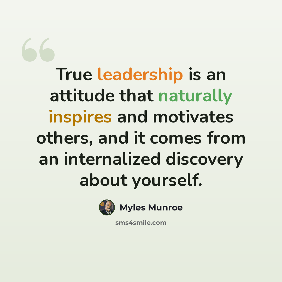 “True leadership is an attitude that naturally inspires and motivates others, and it comes from an internalized discovery about yourself.” quote by Myles Munroe