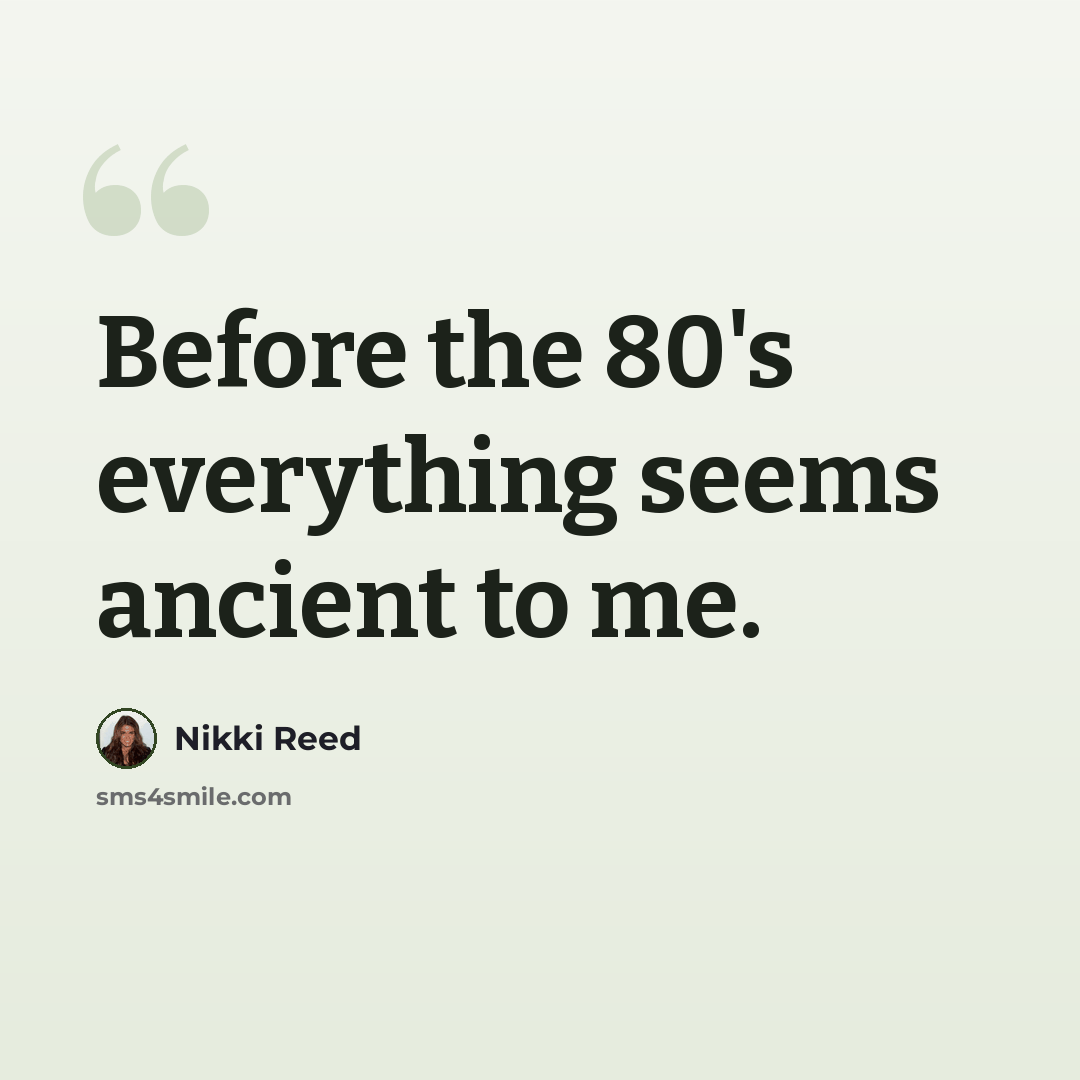 “Before the 80's everything seems ancient to me.” quote by Nikki Reed