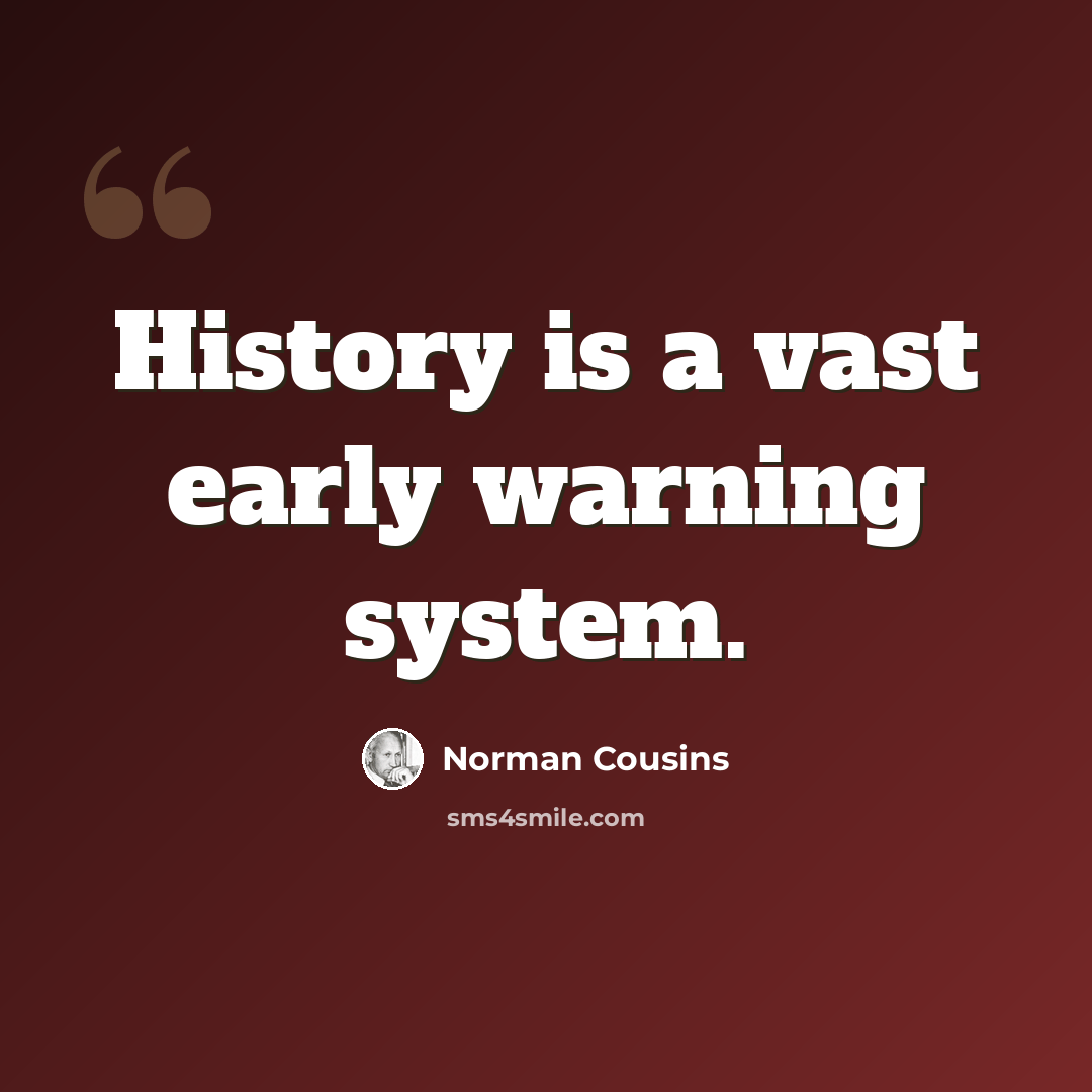 “History is a vast early warning system.” quote by Norman Cousins