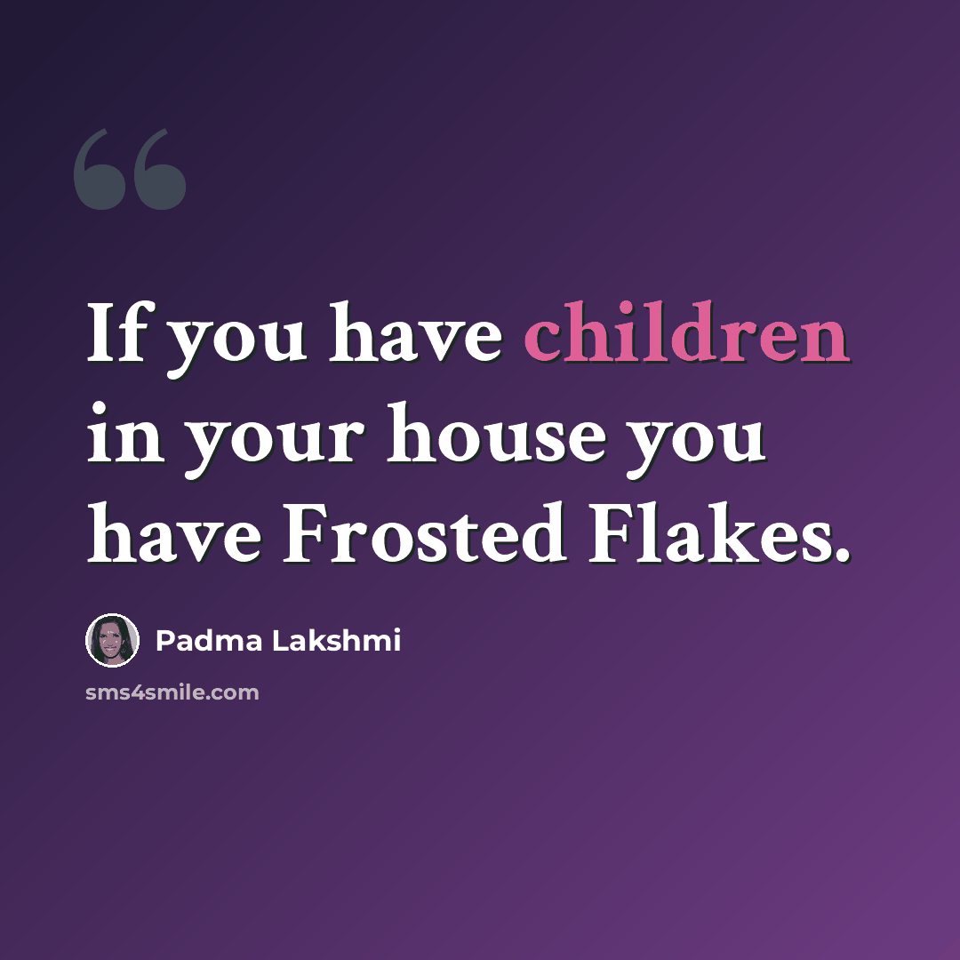 “If you have children in your house you have Frosted Flakes.” quote by Padma Lakshmi