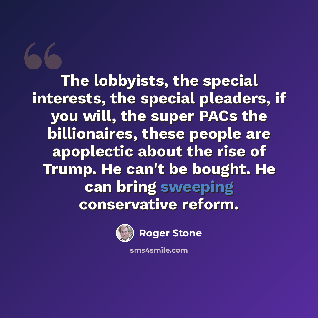 “The lobbyists, the special interests, the special pleaders, if you will, the super PACs the billionaires, these people are apoplectic about the rise of Trump. He can't be bought. He can bring sweeping conservative reform.” quote by Roger Stone