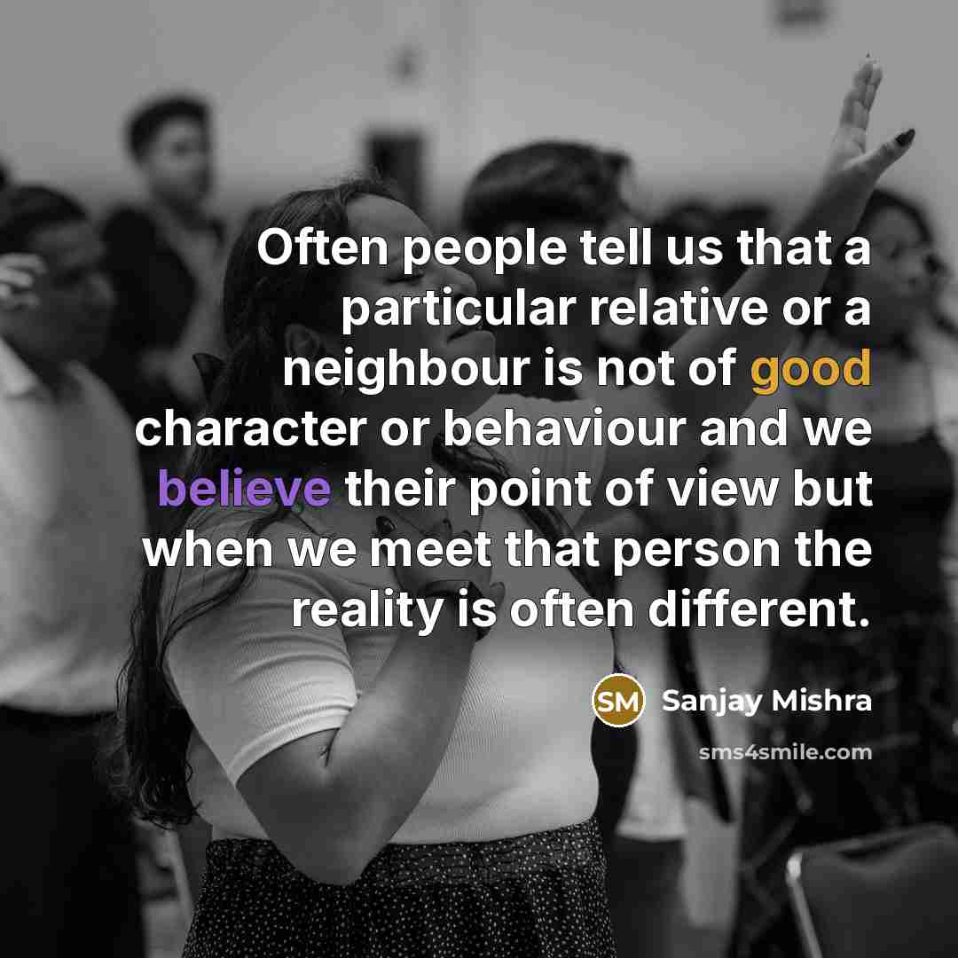 “Often people tell us that a particular relative or a neighbour is not of good character or behaviour and we believe their point of view but when we meet that person the reality is often different.” quote by Sanjay Mishra