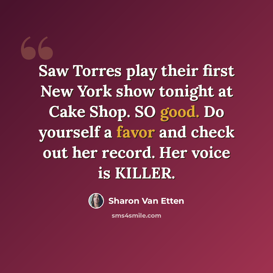 “Saw Torres play their first New York show tonight at Cake Shop. SO good. Do yourself a favor and check out her record. Her voice is KILLER.” quote by Sharon Van Etten