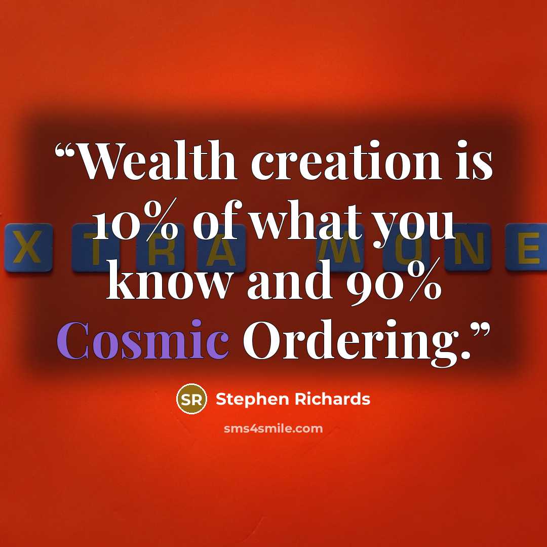 “Wealth creation is 10% of what you know and 90% Cosmic Ordering.” quote by Stephen Richards