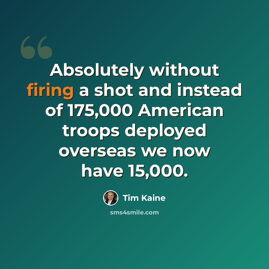 “Absolutely without firing a shot and instead of 175,000 American troops deployed overseas we now have 15,000.” quote by Tim Kaine