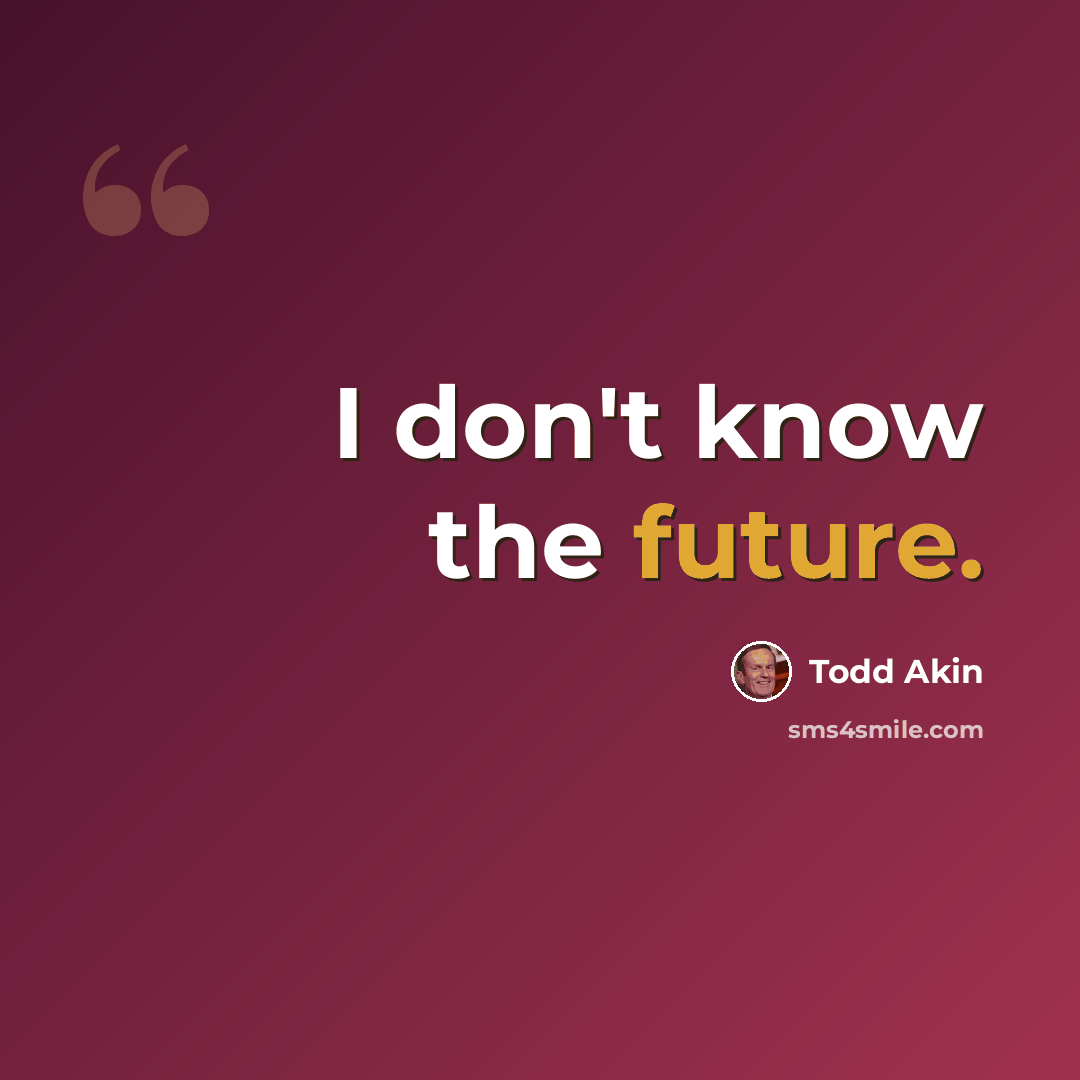 “I don't know the future.” quote by Todd Akin