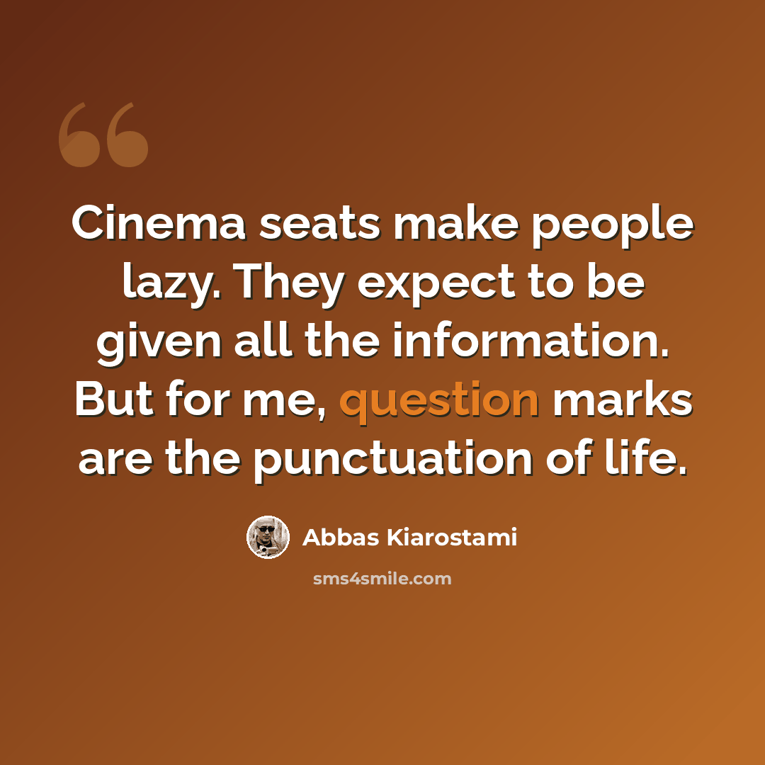 “Cinema seats make people lazy. They expect to be given all the information. But for me, question marks are the punctuation of life.” quote by Abbas Kiarostami