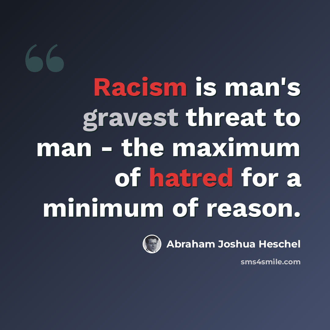 “Racism is man's gravest threat to man - the maximum of hatred for a minimum of reason.” quote by Abraham Joshua Heschel