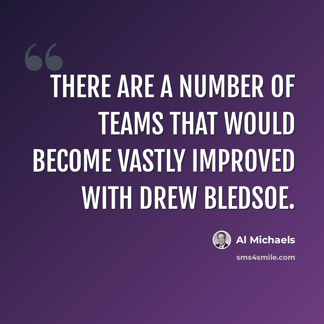 “There are a number of teams that would become vastly improved with Drew Bledsoe.” quote by Al Michaels