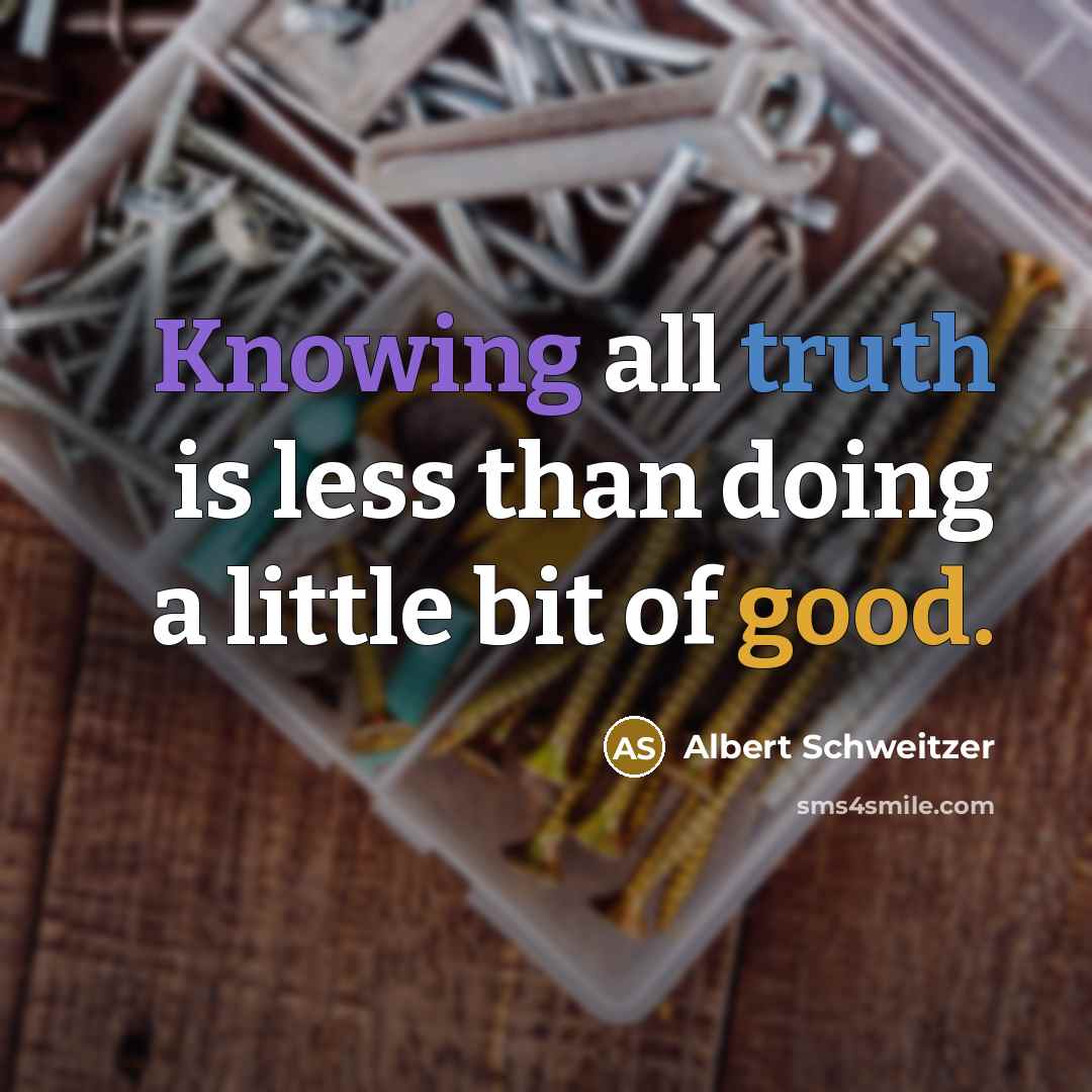 “Knowing all truth is less than doing a little bit of good.” quote by Albert Schweitzer