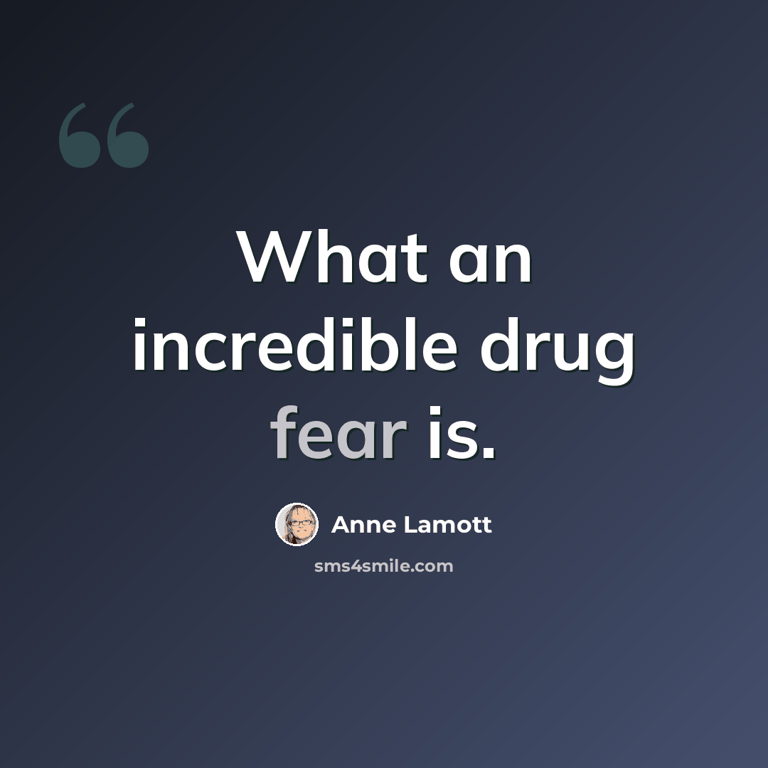 “What an incredible drug fear is.” quote by Anne Lamott