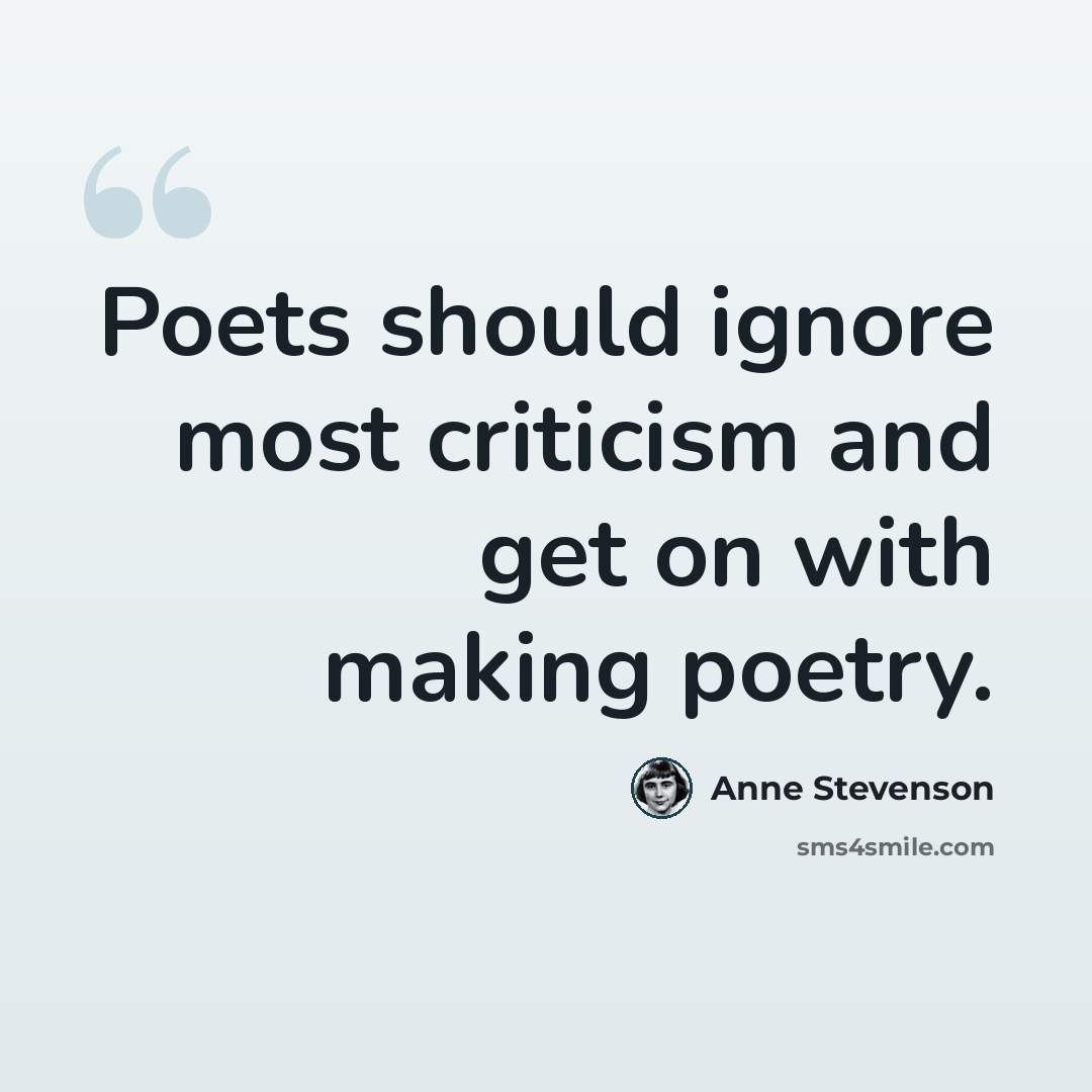 “Poets should ignore most criticism and get on with making poetry.” quote by Anne Stevenson