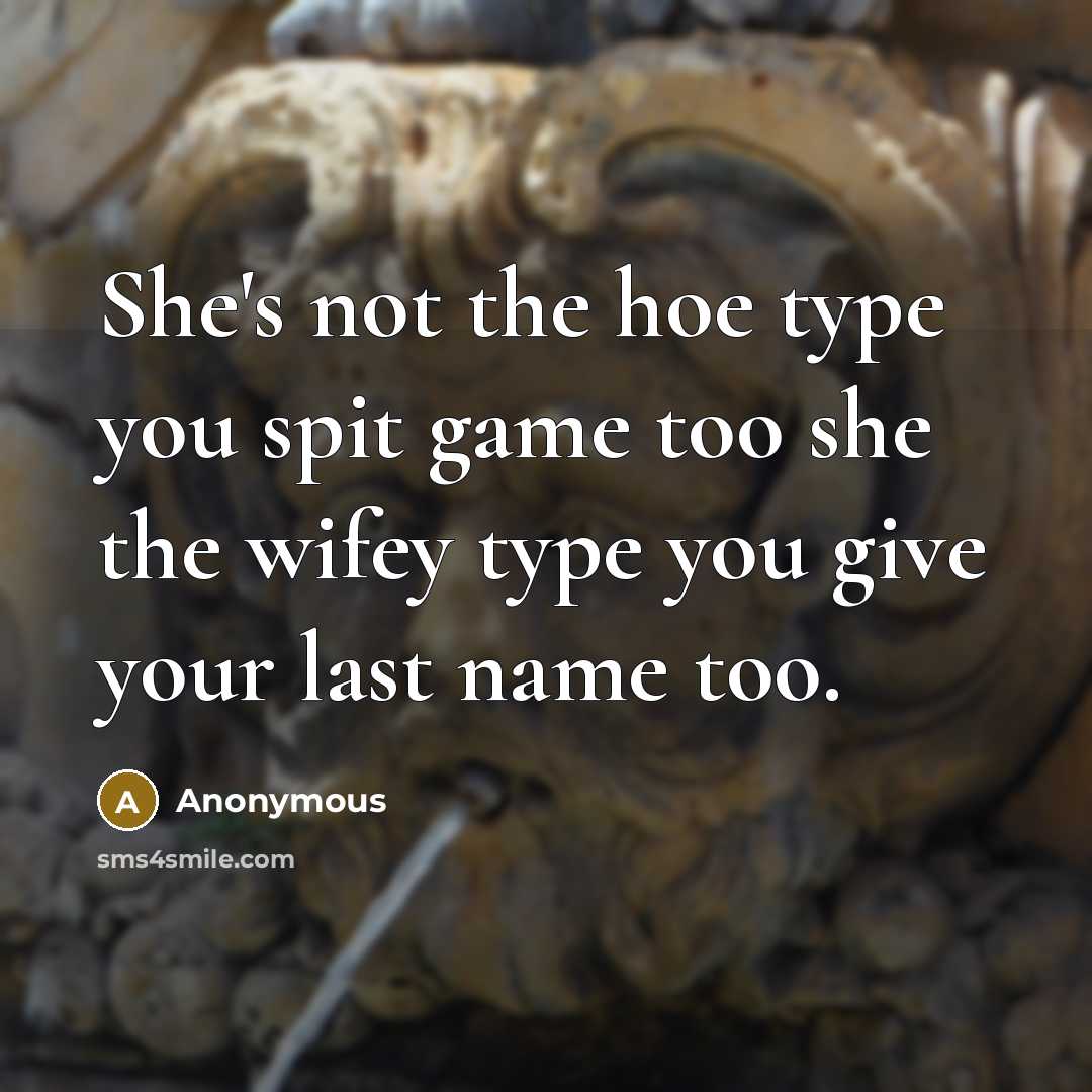 “She's not the hoe type you spit game too she the wifey type you give your last name too.” quote by Anonymous