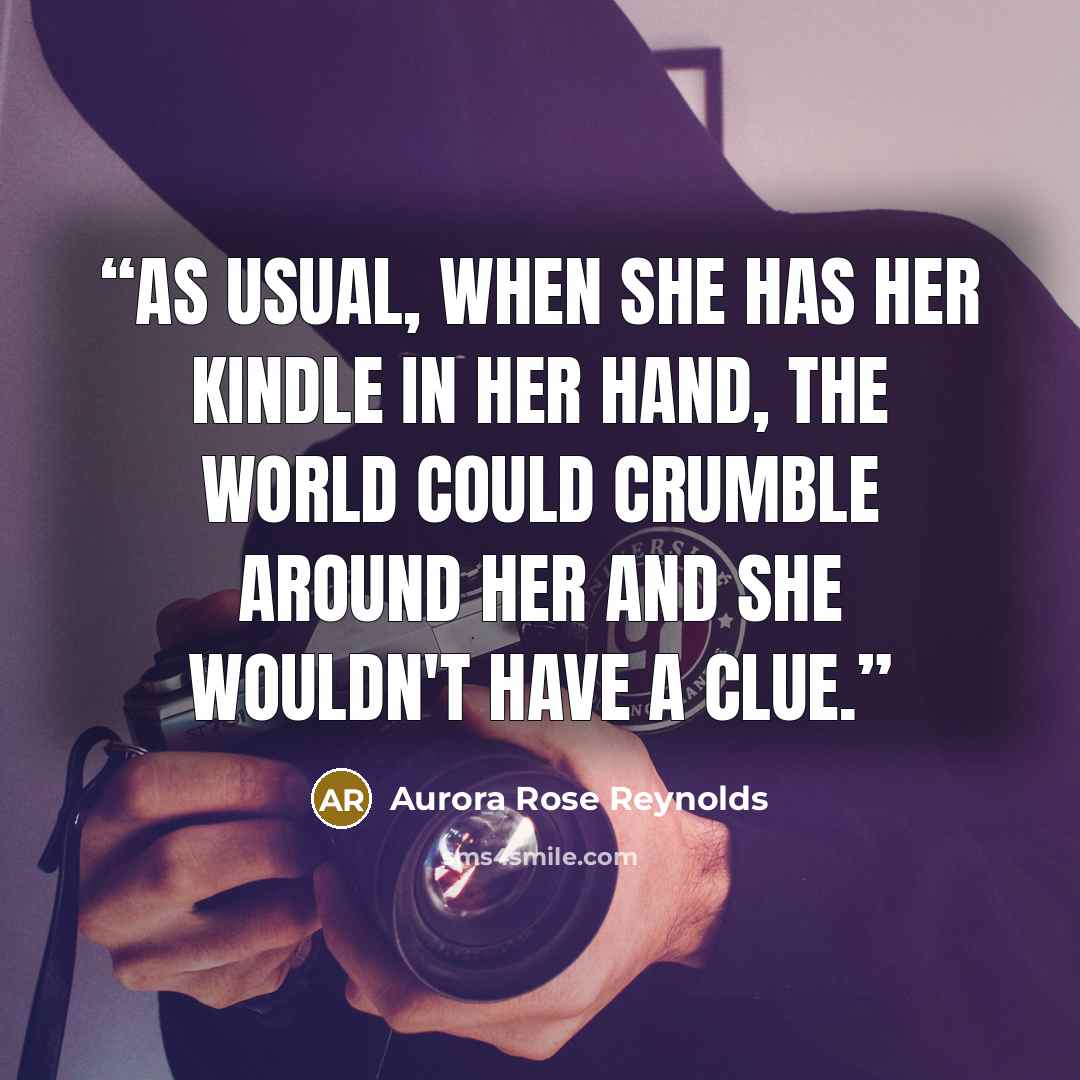 “As usual, when she has her Kindle in her hand, the world could crumble around her and she wouldn't have a clue.” quote by Aurora Rose Reynolds