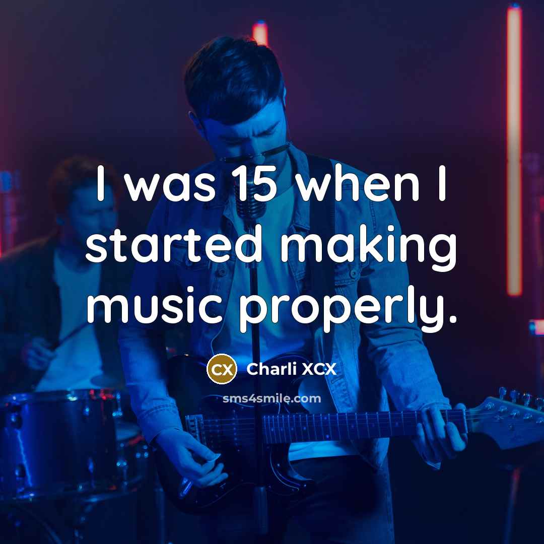 “I was 15 when I started making music properly.” quote by Charli XCX