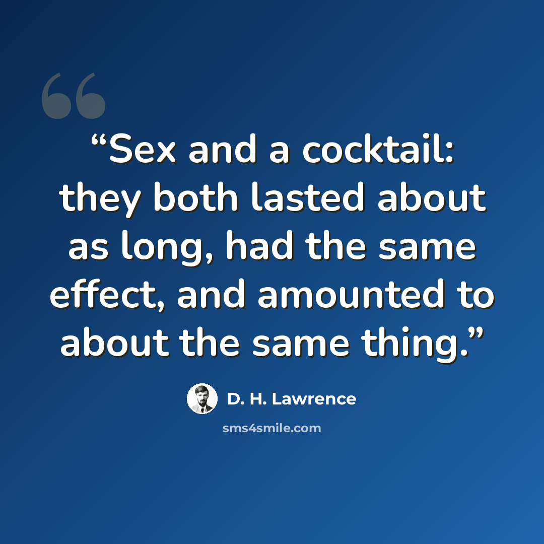 “Sex and a cocktail: they both lasted about as long, had the same effect, and amounted to about the same thing.” quote by D. H. Lawrence