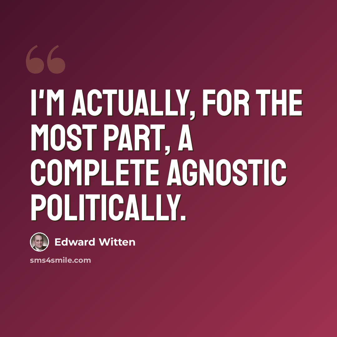 “I'm actually, for the most part, a complete agnostic politically.” quote by Edward Witten